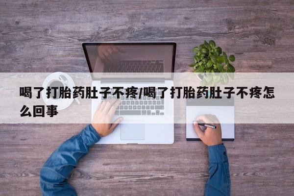 堕胎药在线购买喝了打胎药肚子不疼/喝了打胎药肚子不疼怎么回事