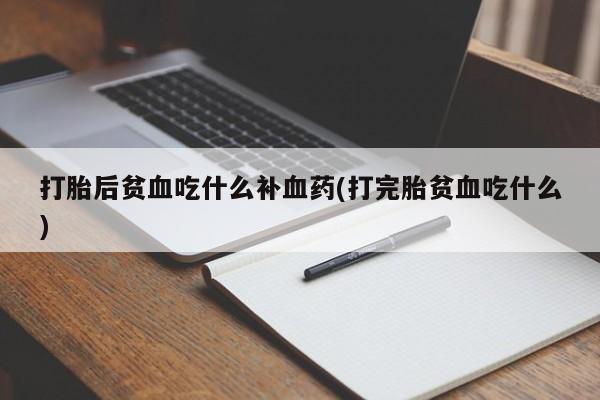 堕胎药在线购买打胎后贫血吃什么补血药(打完胎贫血吃什么)
