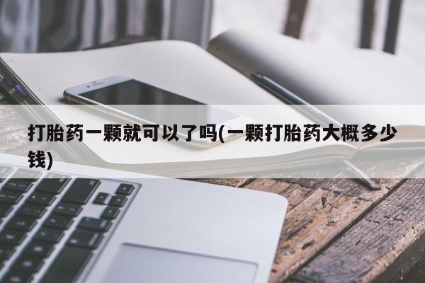 堕胎药在线购买打胎药一颗就可以了吗(一颗打胎药大概多少钱)