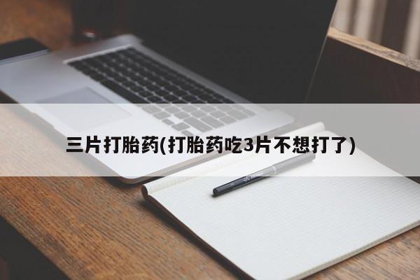 堕胎药在线购买三片打胎药(打胎药吃3片不想打了)