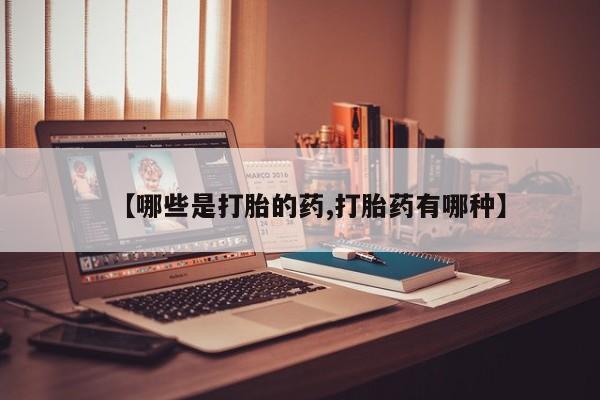 堕胎药在线购买【哪些是打胎的药,打胎药有哪种】