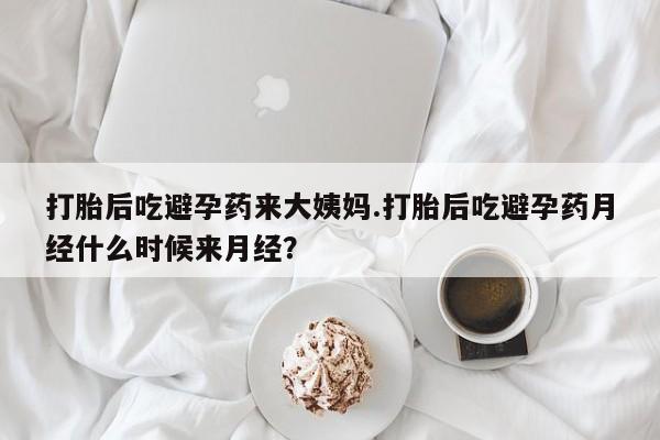 堕胎药在线购买打胎后吃避孕药来大姨妈.打胎后吃避孕药月经什么时候来月经？