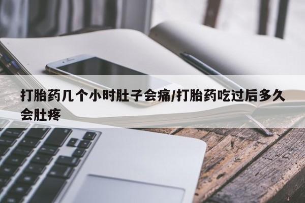 堕胎药在线购买打胎药几个小时肚子会痛/打胎药吃过后多久会肚疼