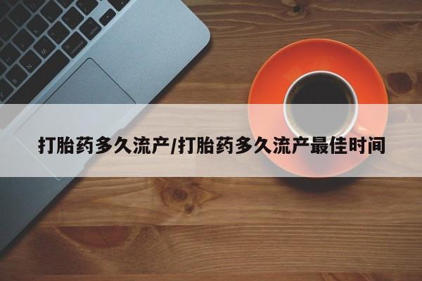 堕胎药在线购买打胎药多久流产/打胎药多久流产最佳时间