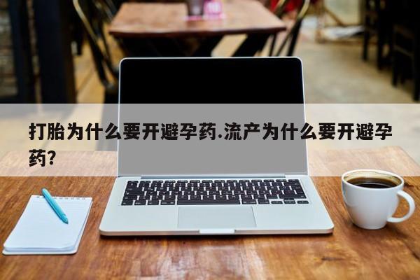 堕胎药在线购买打胎为什么要开避孕药.流产为什么要开避孕药？