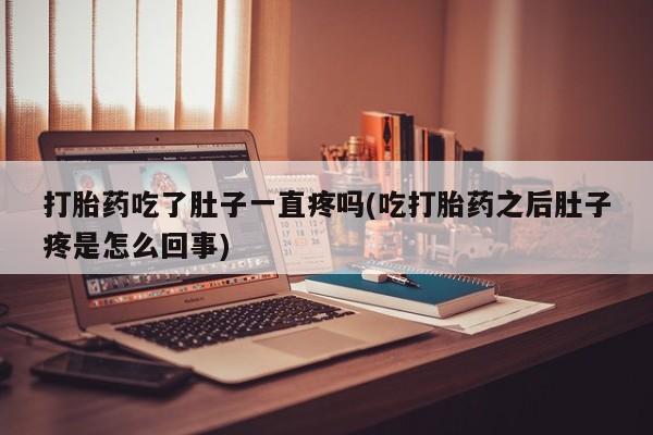 堕胎药在线购买打胎药吃了肚子一直疼吗(吃打胎药之后肚子疼是怎么回事)