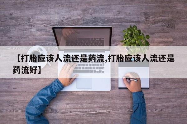 堕胎药在线购买【打胎应该人流还是药流,打胎应该人流还是药流好】