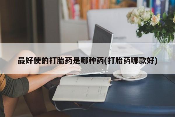 堕胎药在线购买最好使的打胎药是哪种药(打胎药哪款好)