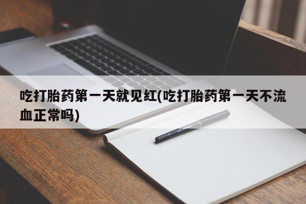 堕胎药在线购买吃打胎药第一天就见红(吃打胎药第一天不流血正常吗)