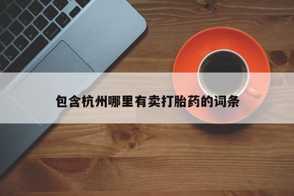 堕胎药在线购买包含杭州哪里有卖打胎药的词条