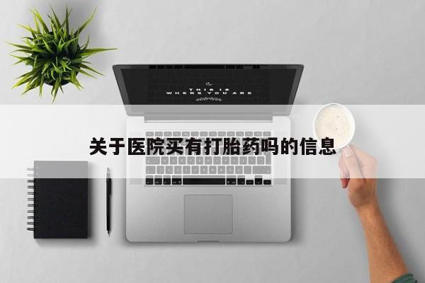 堕胎药在线购买关于医院买有打胎药吗的信息