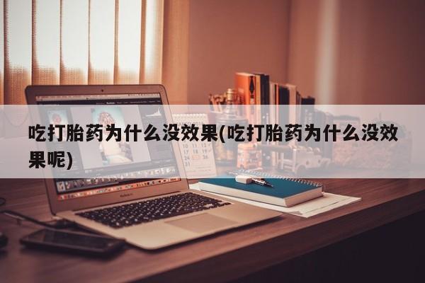 堕胎药在线购买吃打胎药为什么没效果(吃打胎药为什么没效果呢)