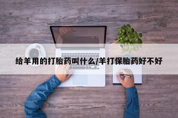 堕胎药在线购买给羊用的打胎药叫什么/羊打保胎药好不好