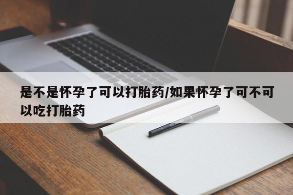 堕胎药在线购买是不是怀孕了可以打胎药/如果怀孕了可不可以吃打胎药