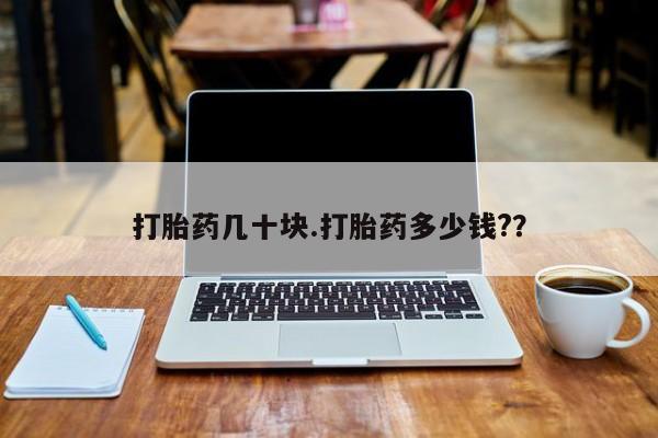 堕胎药在线购买打胎药几十块.打胎药多少钱?？