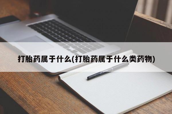 堕胎药在线购买打胎药属于什么(打胎药属于什么类药物)