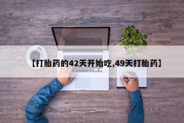 堕胎药在线购买【打胎药的42天开始吃,49天打胎药】