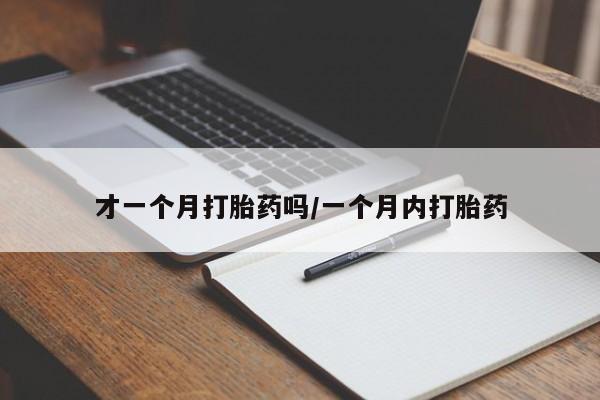 堕胎药在线购买才一个月打胎药吗/一个月内打胎药
