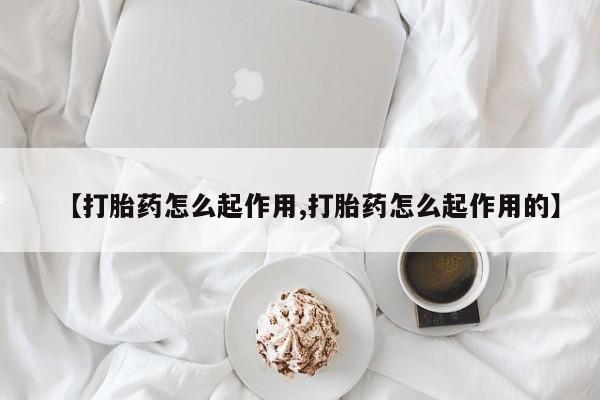 堕胎药在线购买【打胎药怎么起作用,打胎药怎么起作用的】