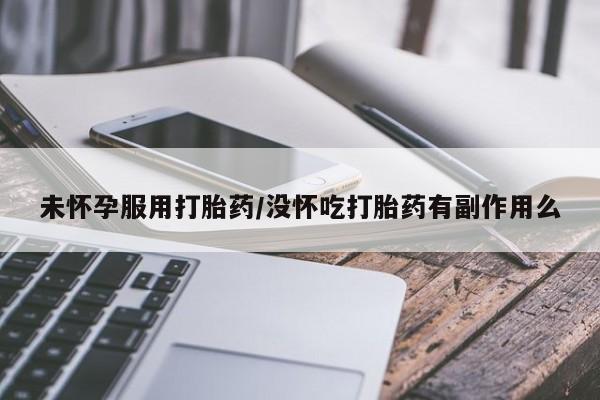 堕胎药在线购买未怀孕服用打胎药/没怀吃打胎药有副作用么