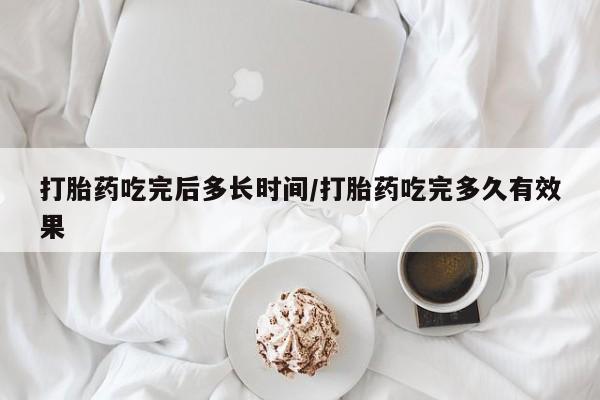 堕胎药在线购买打胎药吃完后多长时间/打胎药吃完多久有效果