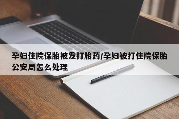 堕胎药在线购买孕妇住院保胎被发打胎药/孕妇被打住院保胎公安局怎么处理