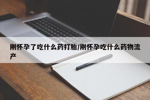 堕胎药在线购买刚怀孕了吃什么药打胎/刚怀孕吃什么药物流产