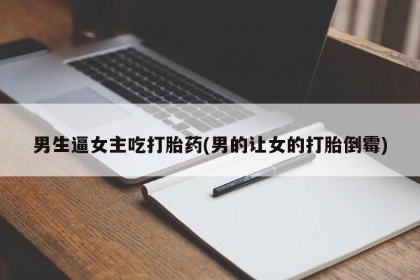 堕胎药在线购买男生逼女主吃打胎药(男的让女的打胎倒霉)