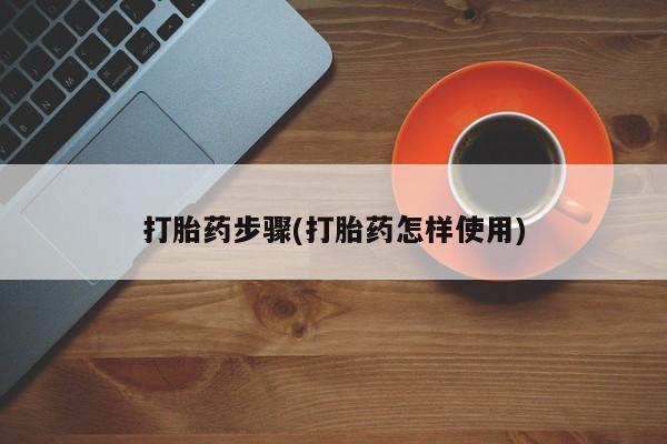 堕胎药在线购买打胎药步骤(打胎药怎样使用)