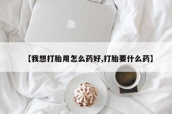 堕胎药在线购买【我想打胎用怎么药好,打胎要什么药】