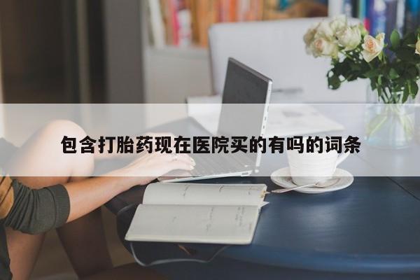 堕胎药在线购买包含打胎药现在医院买的有吗的词条