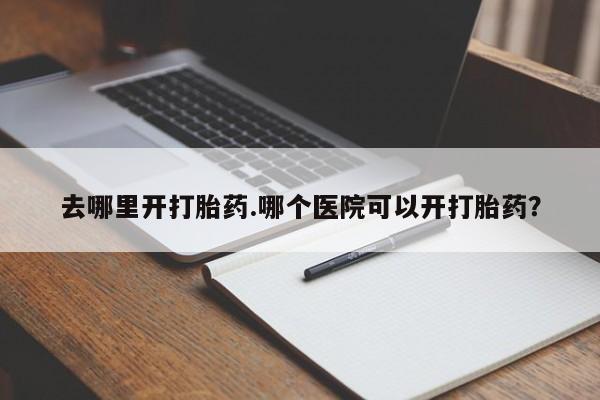 堕胎药在线购买去哪里开打胎药.哪个医院可以开打胎药？