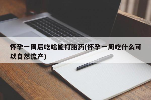 堕胎药在线购买怀孕一周后吃啥能打胎药(怀孕一周吃什么可以自然流产)