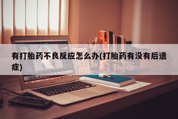 堕胎药在线购买有打胎药不良反应怎么办(打胎药有没有后遗症)