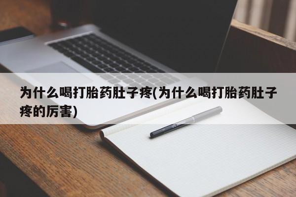 堕胎药在线购买为什么喝打胎药肚子疼(为什么喝打胎药肚子疼的厉害)