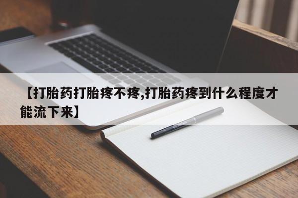 堕胎药在线购买【打胎药打胎疼不疼,打胎药疼到什么程度才能流下来】