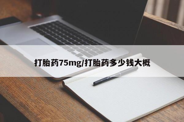 堕胎药在线购买打胎药75mg/打胎药多少钱大概