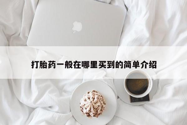堕胎药在线购买打胎药一般在哪里买到的简单介绍