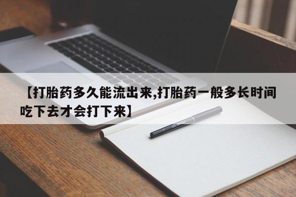 堕胎药在线购买【打胎药多久能流出来,打胎药一般多长时间吃下去才会打下来】