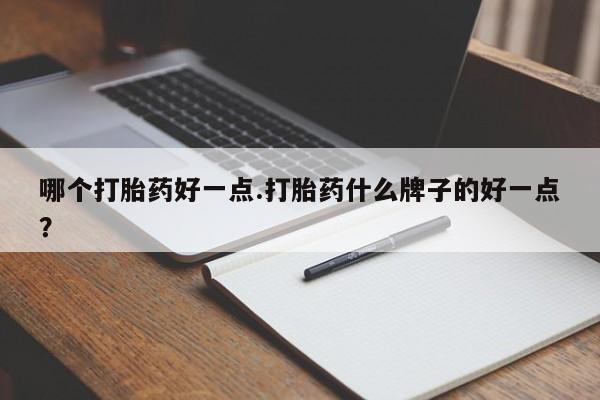 堕胎药在线购买哪个打胎药好一点.打胎药什么牌子的好一点？