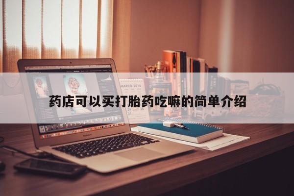 堕胎药在线购买药店可以买打胎药吃嘛的简单介绍