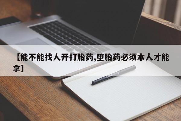 堕胎药在线购买【能不能找人开打胎药,堕胎药必须本人才能拿】