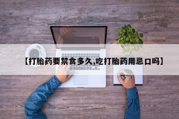 堕胎药在线购买【打胎药要禁食多久,吃打胎药用忌口吗】