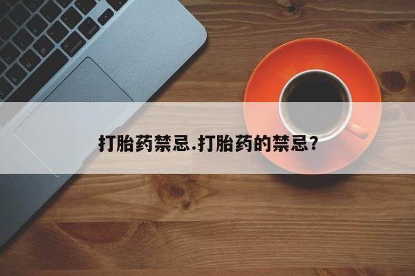 堕胎药在线购买打胎药禁忌.打胎药的禁忌？