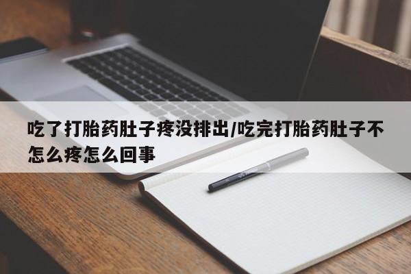 堕胎药在线购买吃了打胎药肚子疼没排出/吃完打胎药肚子不怎么疼怎么回事