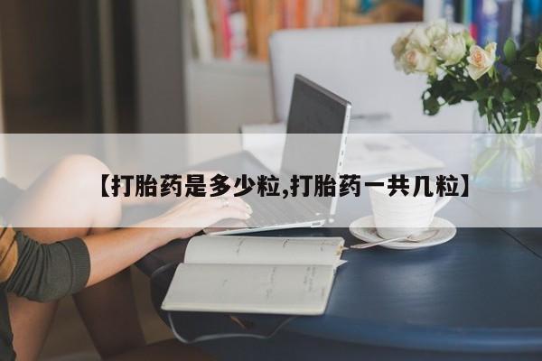 堕胎药在线购买【打胎药是多少粒,打胎药一共几粒】
