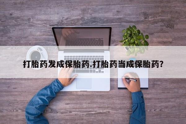 堕胎药在线购买打胎药发成保胎药.打胎药当成保胎药？