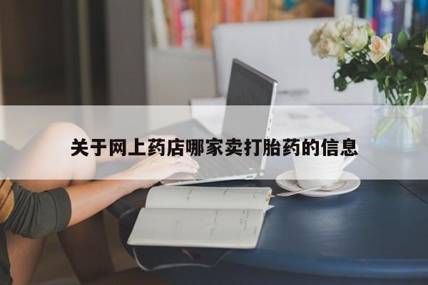 堕胎药在线购买关于网上药店哪家卖打胎药的信息