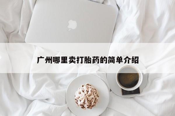 堕胎药在线购买广州哪里卖打胎药的简单介绍
