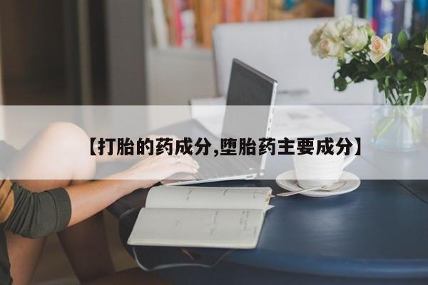 堕胎药在线购买【打胎的药成分,堕胎药主要成分】